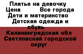 Платье на девочку › Цена ­ 700 - Все города Дети и материнство » Детская одежда и обувь   . Калининградская обл.,Светловский городской округ 